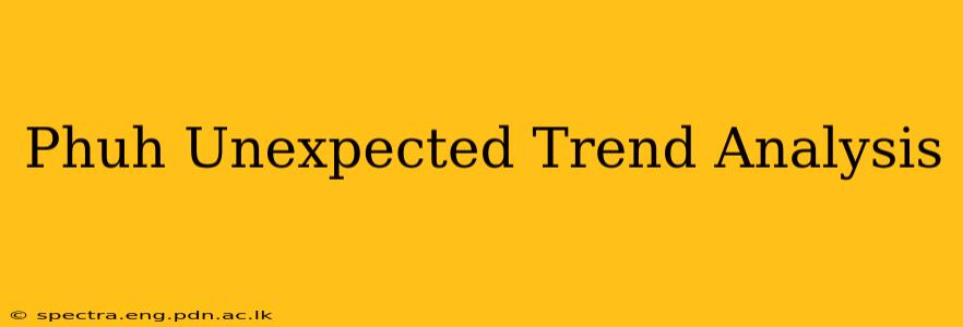 Phuh Unexpected Trend Analysis