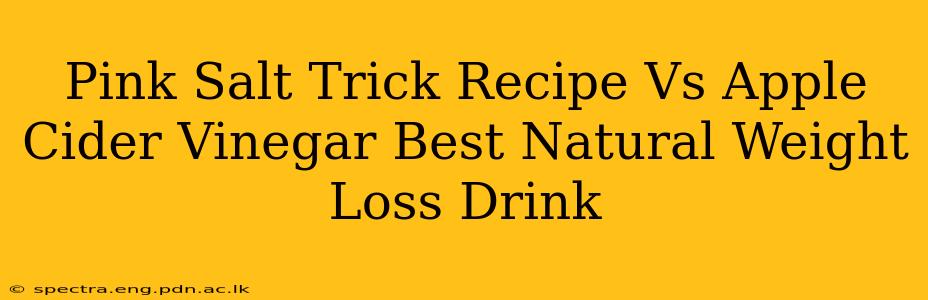 Pink Salt Trick Recipe Vs Apple Cider Vinegar Best Natural Weight Loss Drink