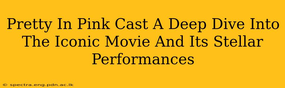 Pretty In Pink Cast A Deep Dive Into The Iconic Movie And Its Stellar Performances
