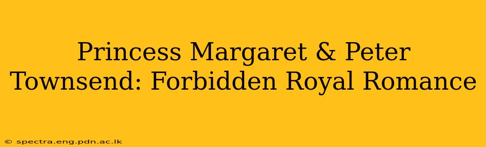 Princess Margaret & Peter Townsend: Forbidden Royal Romance