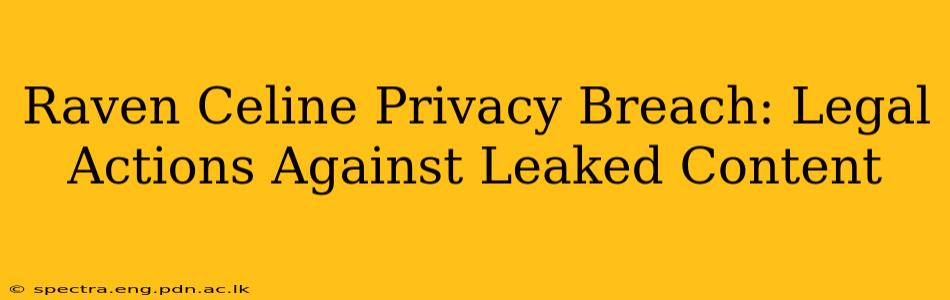 Raven Celine Privacy Breach: Legal Actions Against Leaked Content