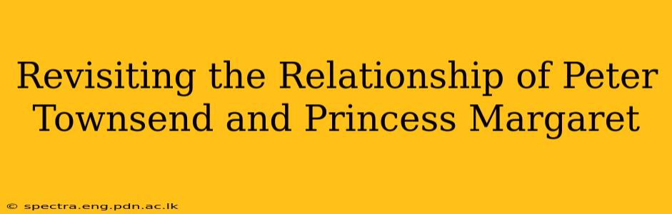 Revisiting the Relationship of Peter Townsend and Princess Margaret