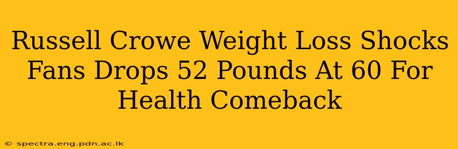 Russell Crowe Weight Loss Shocks Fans Drops 52 Pounds At 60 For Health Comeback