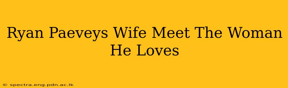 Ryan Paeveys Wife Meet The Woman He Loves