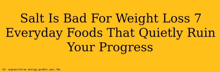 Salt Is Bad For Weight Loss 7 Everyday Foods That Quietly Ruin Your Progress