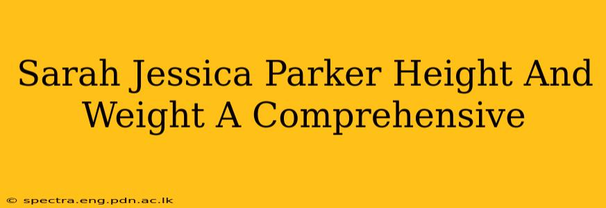 Sarah Jessica Parker Height And Weight A Comprehensive