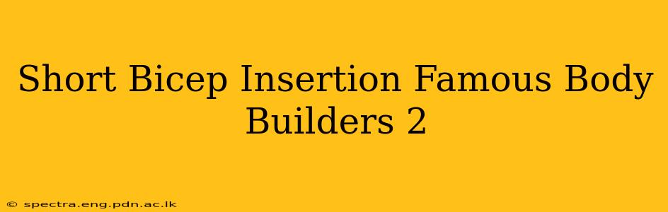 Short Bicep Insertion Famous Body Builders 2