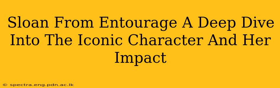 Sloan From Entourage A Deep Dive Into The Iconic Character And Her Impact