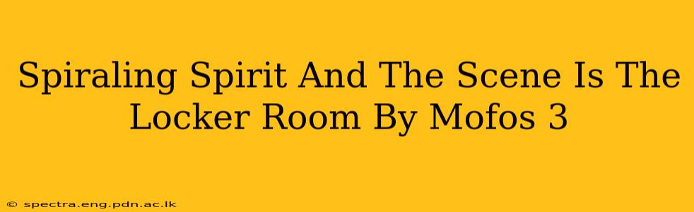 Spiraling Spirit And The Scene Is The Locker Room By Mofos 3