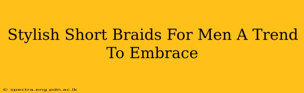 Stylish Short Braids For Men A Trend To Embrace