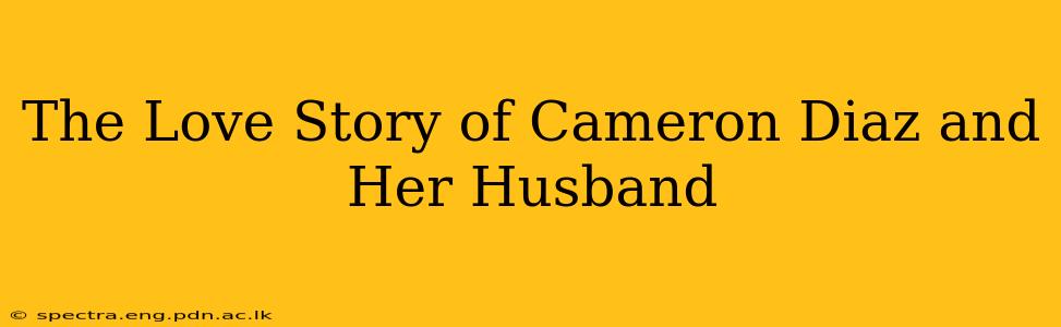 The Love Story of Cameron Diaz and Her Husband