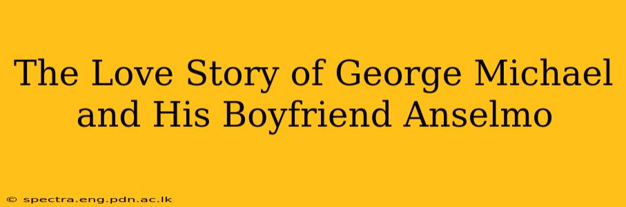 The Love Story of George Michael and His Boyfriend Anselmo