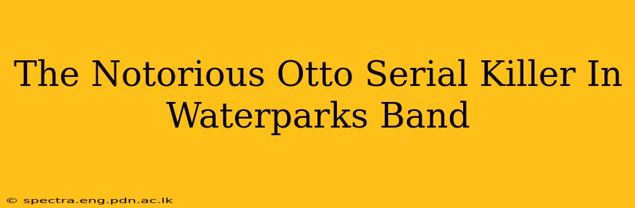 The Notorious Otto Serial Killer In Waterparks Band