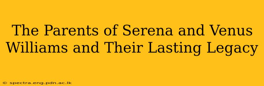 The Parents of Serena and Venus Williams and Their Lasting Legacy