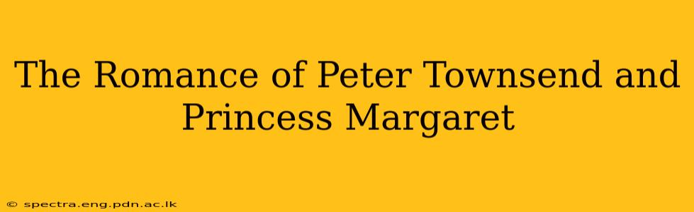 The Romance of Peter Townsend and Princess Margaret