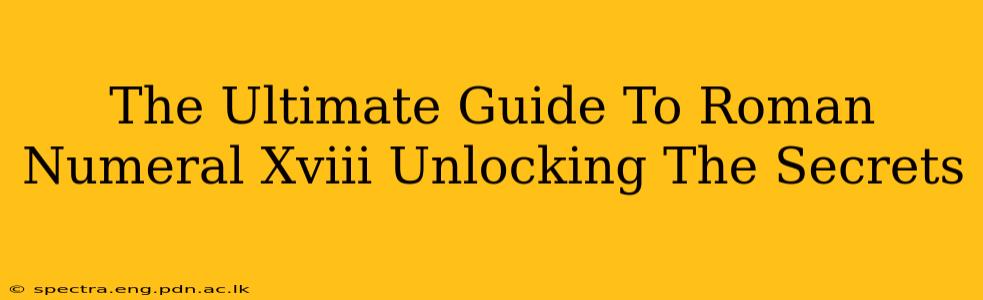 The Ultimate Guide To Roman Numeral Xviii Unlocking The Secrets