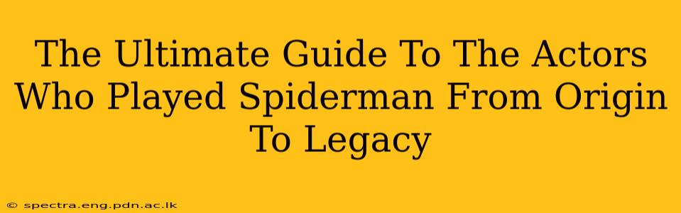 The Ultimate Guide To The Actors Who Played Spiderman From Origin To Legacy