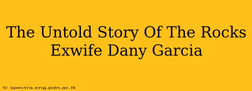 The Untold Story Of The Rocks Exwife Dany Garcia