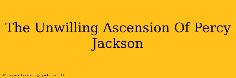 The Unwilling Ascension Of Percy Jackson