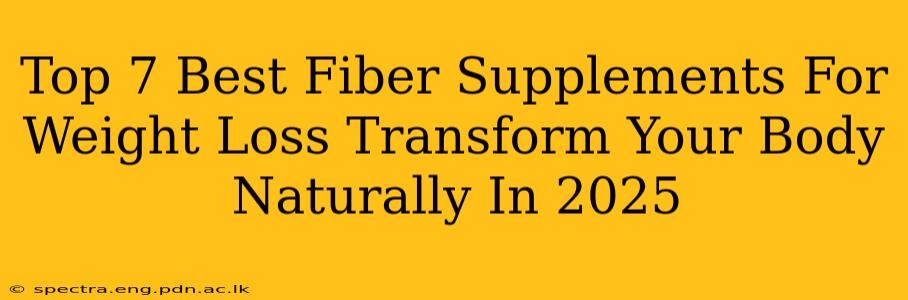 Top 7 Best Fiber Supplements For Weight Loss Transform Your Body Naturally In 2025