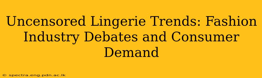 Uncensored Lingerie Trends: Fashion Industry Debates and Consumer Demand