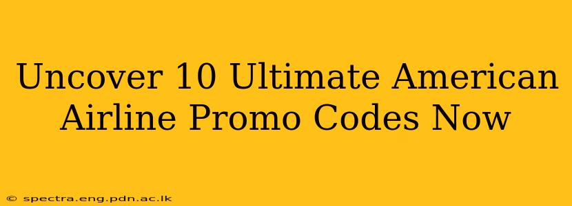 Uncover 10 Ultimate American Airline Promo Codes Now