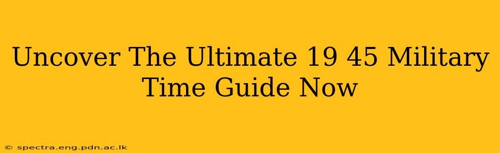 Uncover The Ultimate 19 45 Military Time Guide Now