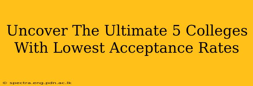 Uncover The Ultimate 5 Colleges With Lowest Acceptance Rates