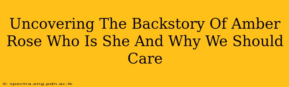Uncovering The Backstory Of Amber Rose Who Is She And Why We Should Care