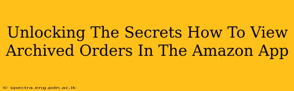 Unlocking The Secrets How To View Archived Orders In The Amazon App