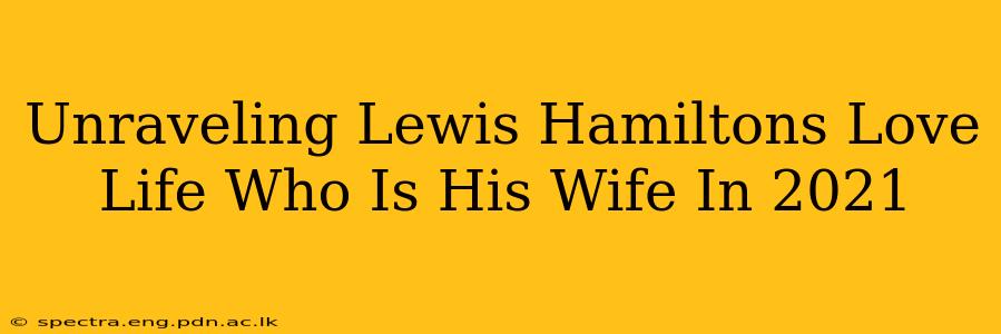 Unraveling Lewis Hamiltons Love Life Who Is His Wife In 2021