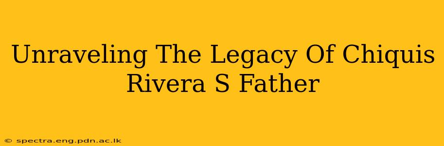 Unraveling The Legacy Of Chiquis Rivera S Father
