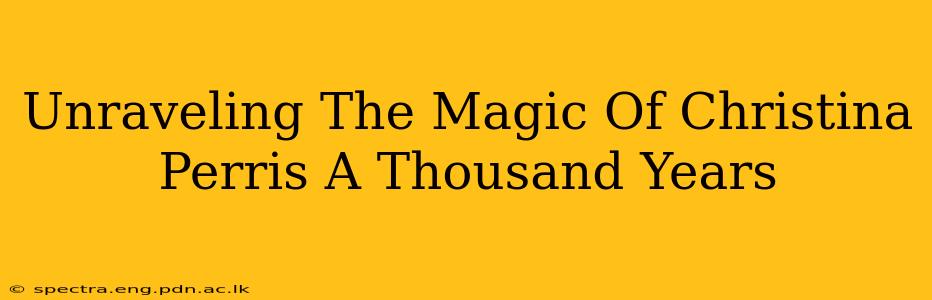 Unraveling The Magic Of Christina Perris A Thousand Years