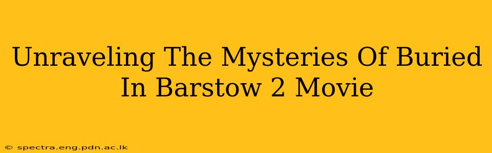 Unraveling The Mysteries Of Buried In Barstow 2 Movie