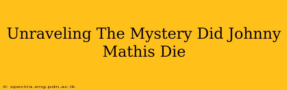 Unraveling The Mystery Did Johnny Mathis Die