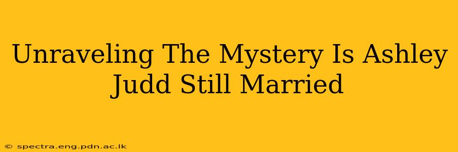 Unraveling The Mystery Is Ashley Judd Still Married