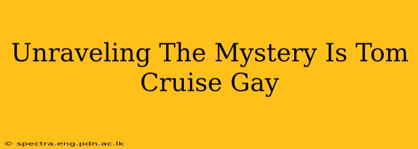 Unraveling The Mystery Is Tom Cruise Gay