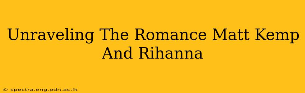 Unraveling The Romance Matt Kemp And Rihanna