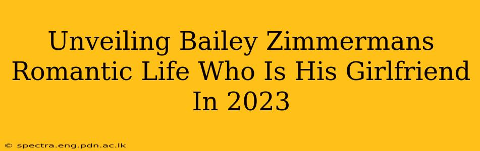 Unveiling Bailey Zimmermans Romantic Life Who Is His Girlfriend In 2023