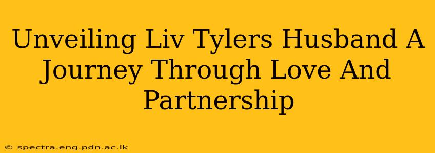 Unveiling Liv Tylers Husband A Journey Through Love And Partnership