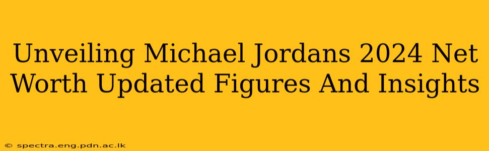 Unveiling Michael Jordans 2024 Net Worth Updated Figures And Insights