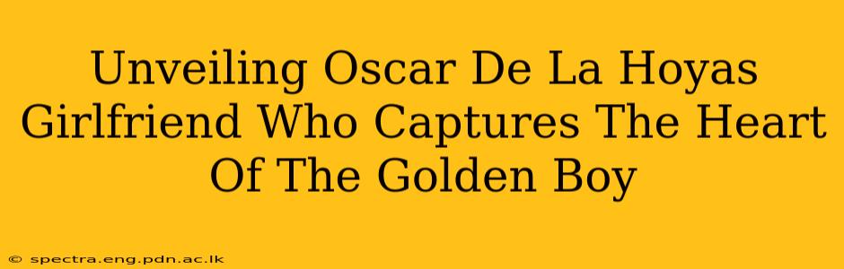 Unveiling Oscar De La Hoyas Girlfriend Who Captures The Heart Of The Golden Boy