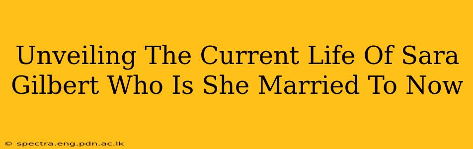 Unveiling The Current Life Of Sara Gilbert Who Is She Married To Now