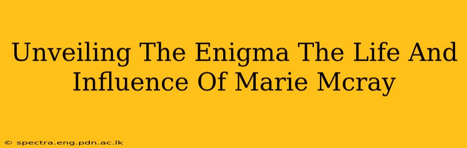 Unveiling The Enigma The Life And Influence Of Marie Mcray