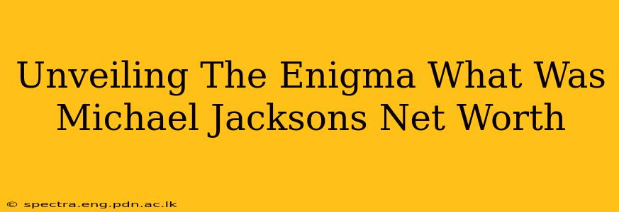 Unveiling The Enigma What Was Michael Jacksons Net Worth