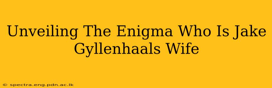 Unveiling The Enigma Who Is Jake Gyllenhaals Wife