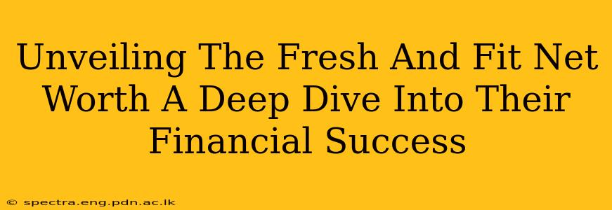 Unveiling The Fresh And Fit Net Worth A Deep Dive Into Their Financial Success