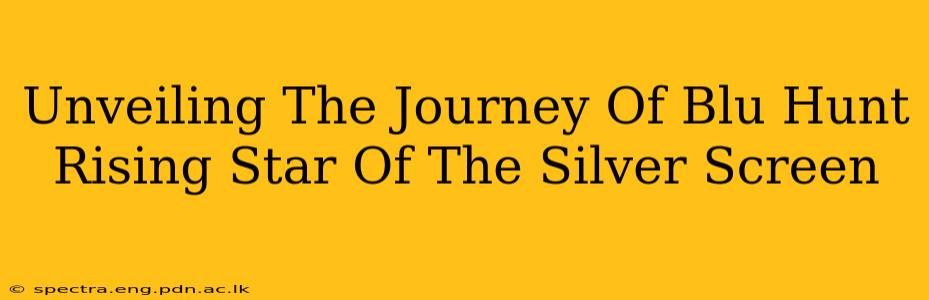 Unveiling The Journey Of Blu Hunt Rising Star Of The Silver Screen