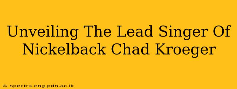 Unveiling The Lead Singer Of Nickelback Chad Kroeger