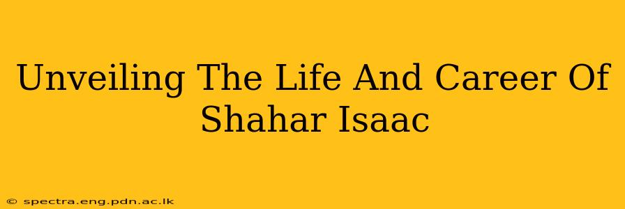 Unveiling The Life And Career Of Shahar Isaac